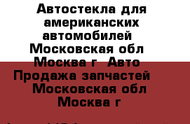 Автостекла для американских автомобилей - Московская обл., Москва г. Авто » Продажа запчастей   . Московская обл.,Москва г.